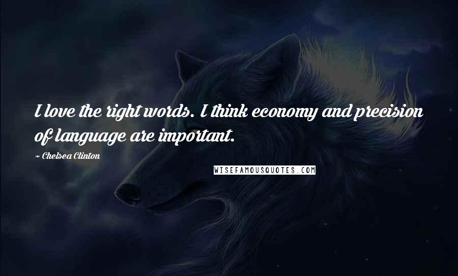 Chelsea Clinton Quotes: I love the right words. I think economy and precision of language are important.