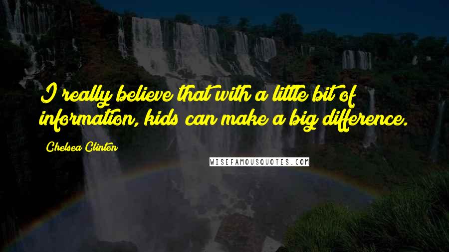 Chelsea Clinton Quotes: I really believe that with a little bit of information, kids can make a big difference.