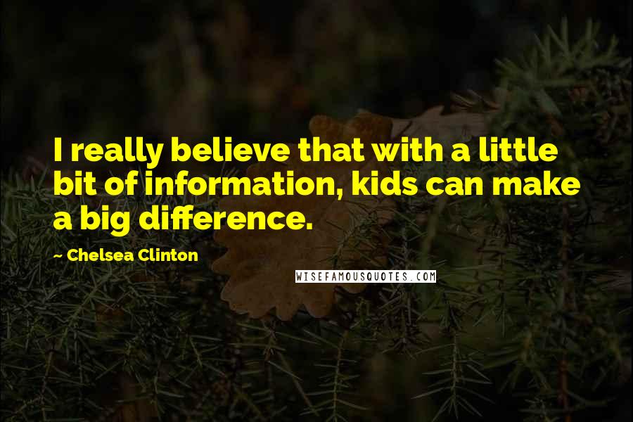 Chelsea Clinton Quotes: I really believe that with a little bit of information, kids can make a big difference.