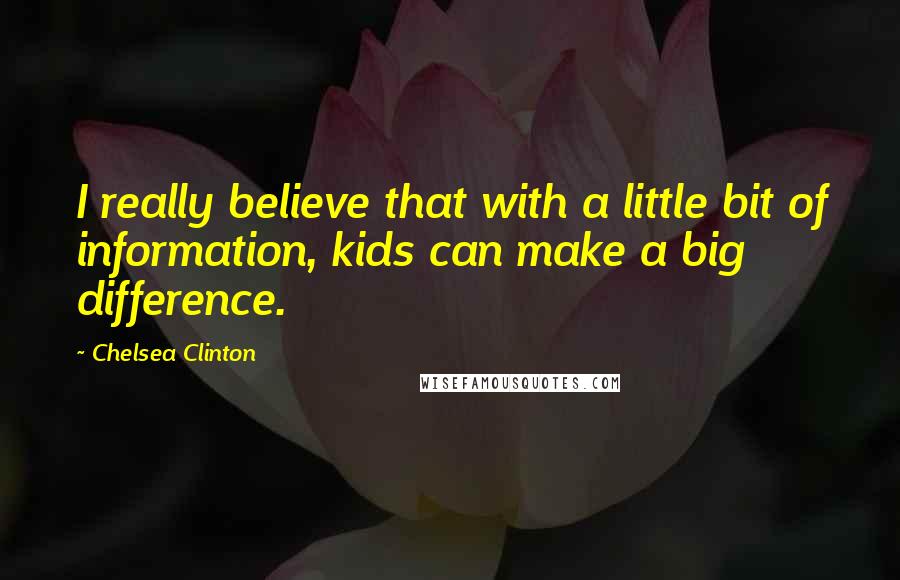 Chelsea Clinton Quotes: I really believe that with a little bit of information, kids can make a big difference.