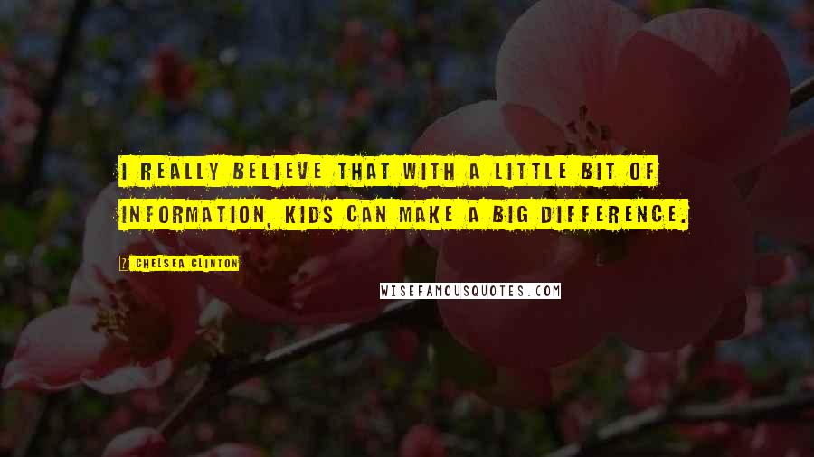 Chelsea Clinton Quotes: I really believe that with a little bit of information, kids can make a big difference.