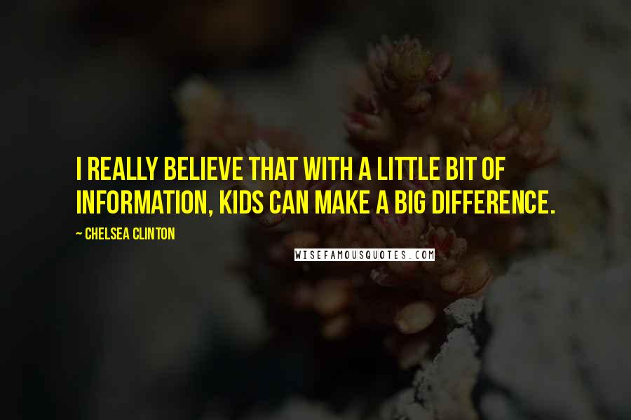 Chelsea Clinton Quotes: I really believe that with a little bit of information, kids can make a big difference.