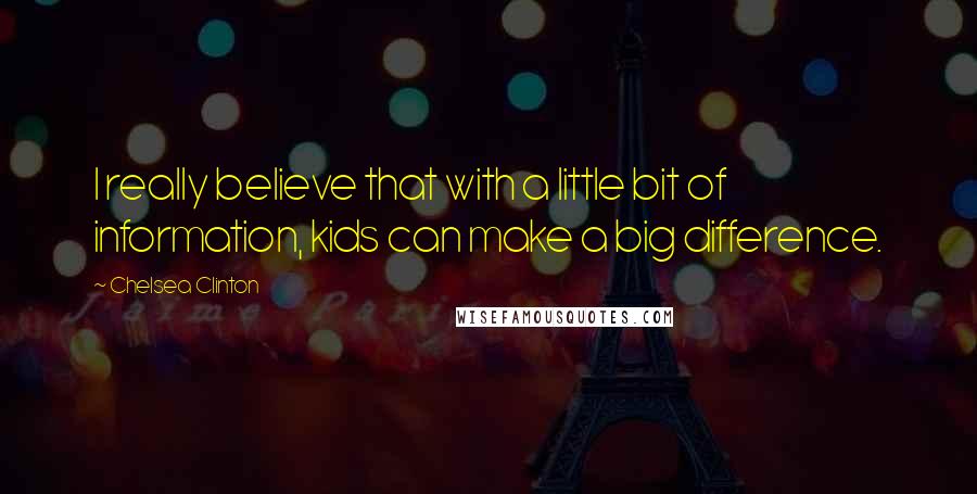 Chelsea Clinton Quotes: I really believe that with a little bit of information, kids can make a big difference.