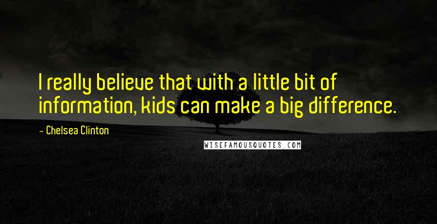 Chelsea Clinton Quotes: I really believe that with a little bit of information, kids can make a big difference.