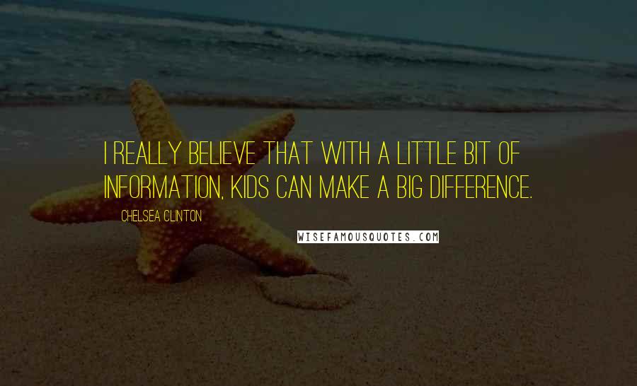 Chelsea Clinton Quotes: I really believe that with a little bit of information, kids can make a big difference.