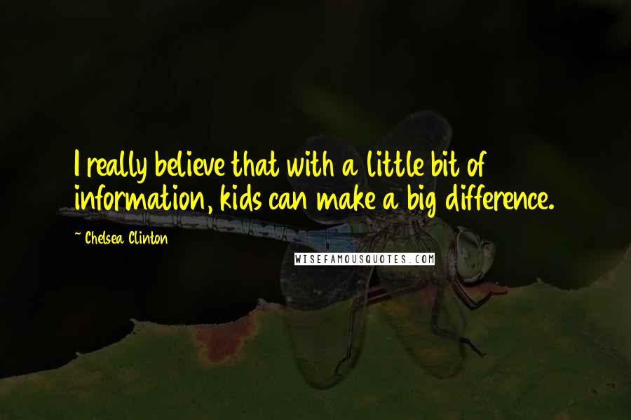 Chelsea Clinton Quotes: I really believe that with a little bit of information, kids can make a big difference.