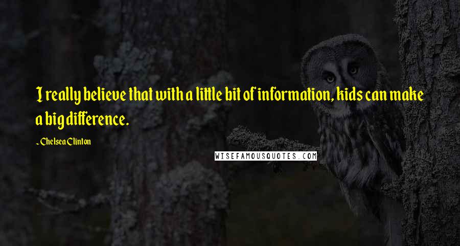 Chelsea Clinton Quotes: I really believe that with a little bit of information, kids can make a big difference.