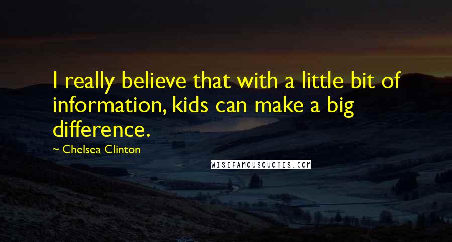 Chelsea Clinton Quotes: I really believe that with a little bit of information, kids can make a big difference.