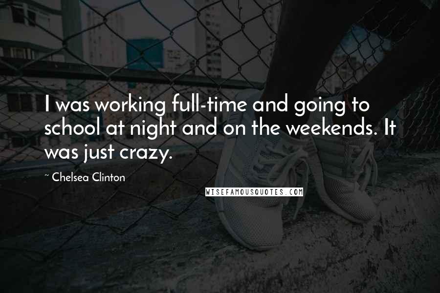 Chelsea Clinton Quotes: I was working full-time and going to school at night and on the weekends. It was just crazy.