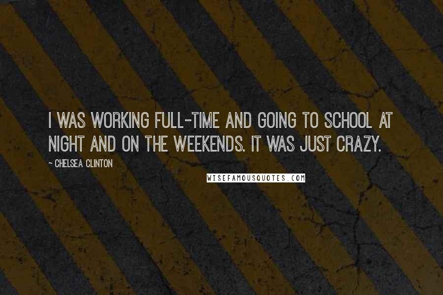 Chelsea Clinton Quotes: I was working full-time and going to school at night and on the weekends. It was just crazy.