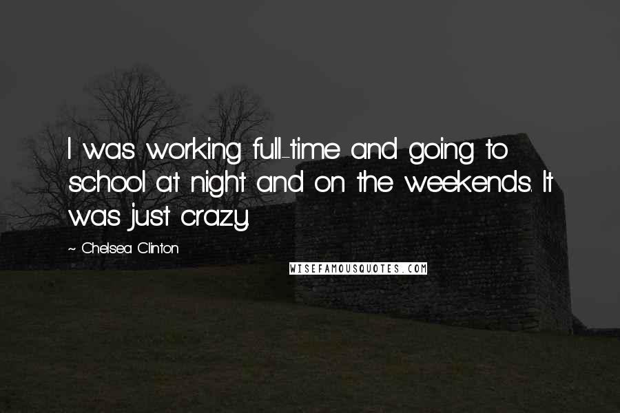 Chelsea Clinton Quotes: I was working full-time and going to school at night and on the weekends. It was just crazy.