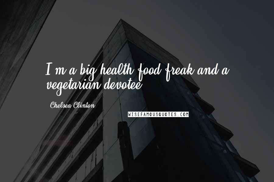 Chelsea Clinton Quotes: I'm a big health food freak and a vegetarian devotee.