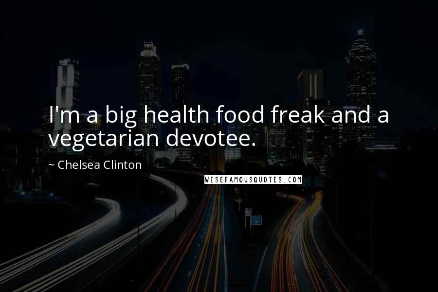 Chelsea Clinton Quotes: I'm a big health food freak and a vegetarian devotee.