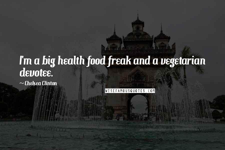 Chelsea Clinton Quotes: I'm a big health food freak and a vegetarian devotee.