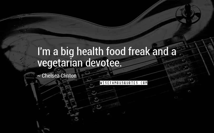 Chelsea Clinton Quotes: I'm a big health food freak and a vegetarian devotee.