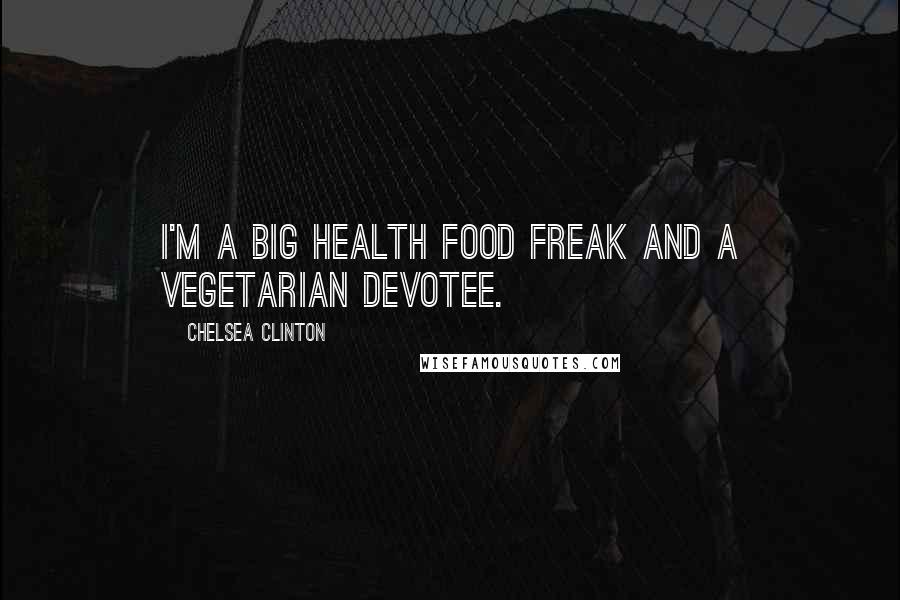 Chelsea Clinton Quotes: I'm a big health food freak and a vegetarian devotee.