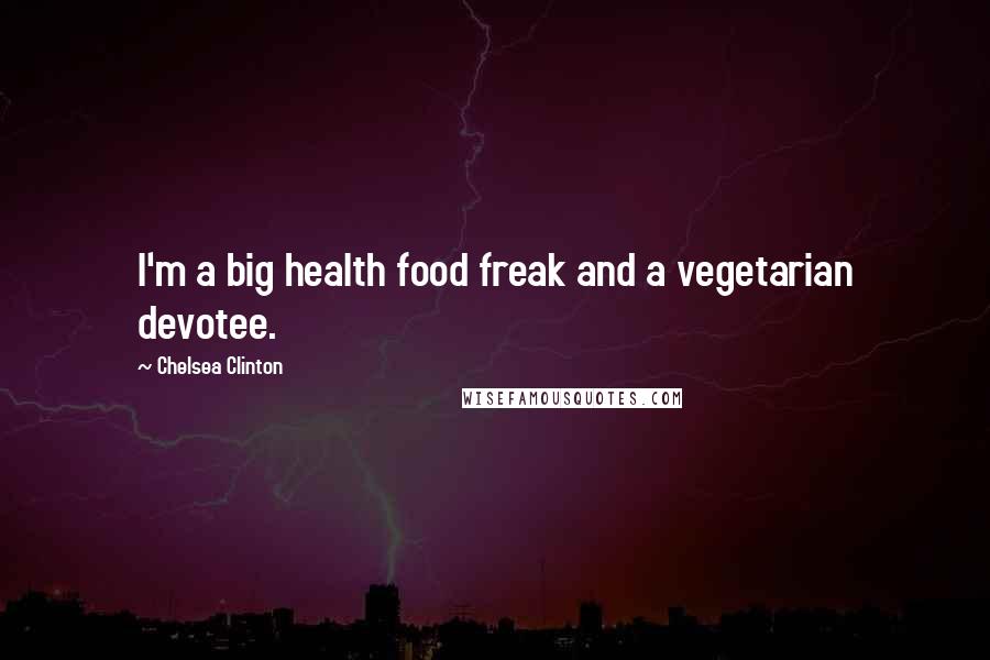 Chelsea Clinton Quotes: I'm a big health food freak and a vegetarian devotee.