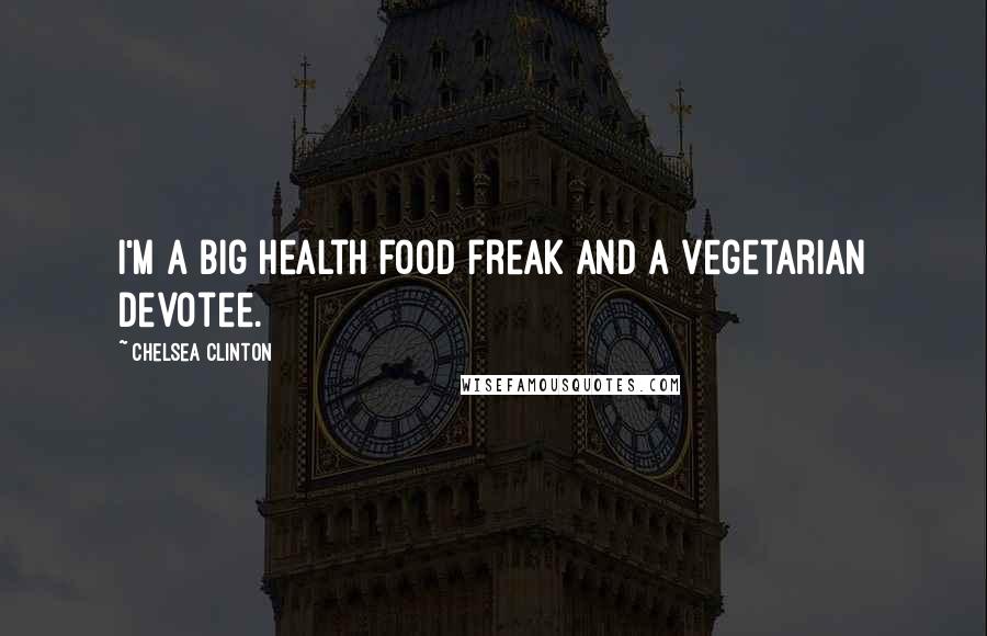 Chelsea Clinton Quotes: I'm a big health food freak and a vegetarian devotee.