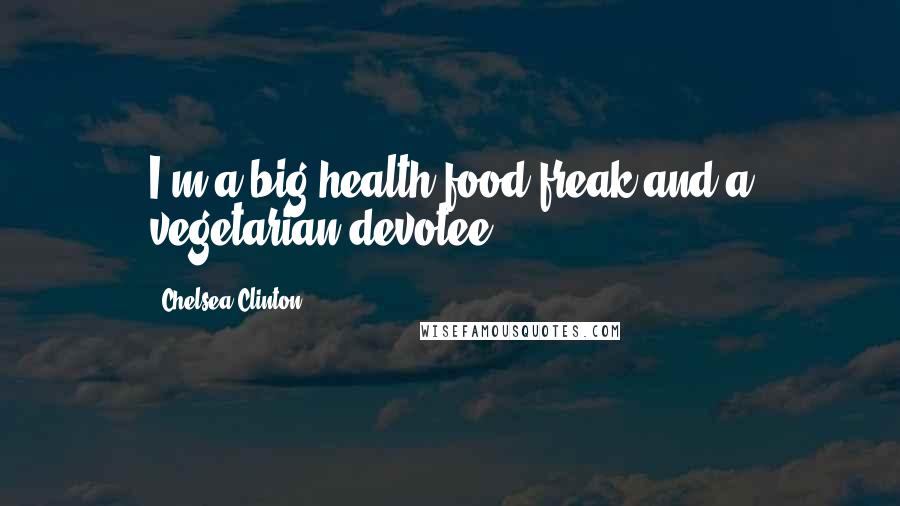 Chelsea Clinton Quotes: I'm a big health food freak and a vegetarian devotee.