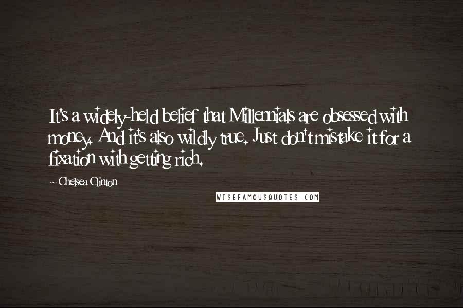 Chelsea Clinton Quotes: It's a widely-held belief that Millennials are obsessed with money. And it's also wildly true. Just don't mistake it for a fixation with getting rich.