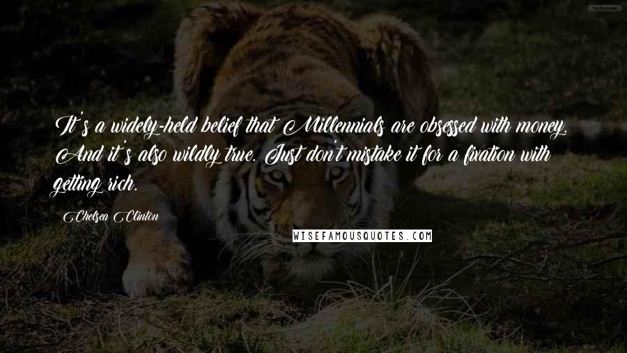 Chelsea Clinton Quotes: It's a widely-held belief that Millennials are obsessed with money. And it's also wildly true. Just don't mistake it for a fixation with getting rich.