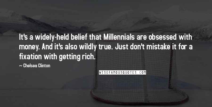 Chelsea Clinton Quotes: It's a widely-held belief that Millennials are obsessed with money. And it's also wildly true. Just don't mistake it for a fixation with getting rich.