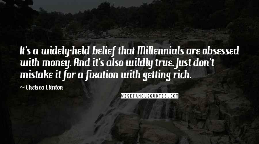 Chelsea Clinton Quotes: It's a widely-held belief that Millennials are obsessed with money. And it's also wildly true. Just don't mistake it for a fixation with getting rich.