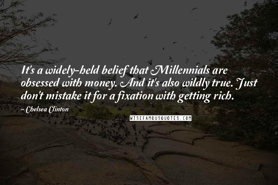 Chelsea Clinton Quotes: It's a widely-held belief that Millennials are obsessed with money. And it's also wildly true. Just don't mistake it for a fixation with getting rich.