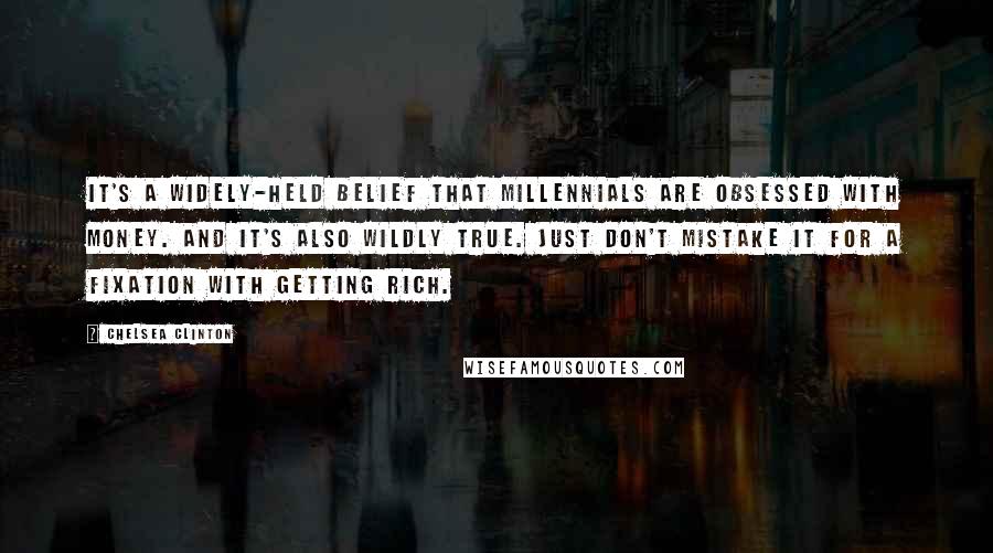 Chelsea Clinton Quotes: It's a widely-held belief that Millennials are obsessed with money. And it's also wildly true. Just don't mistake it for a fixation with getting rich.