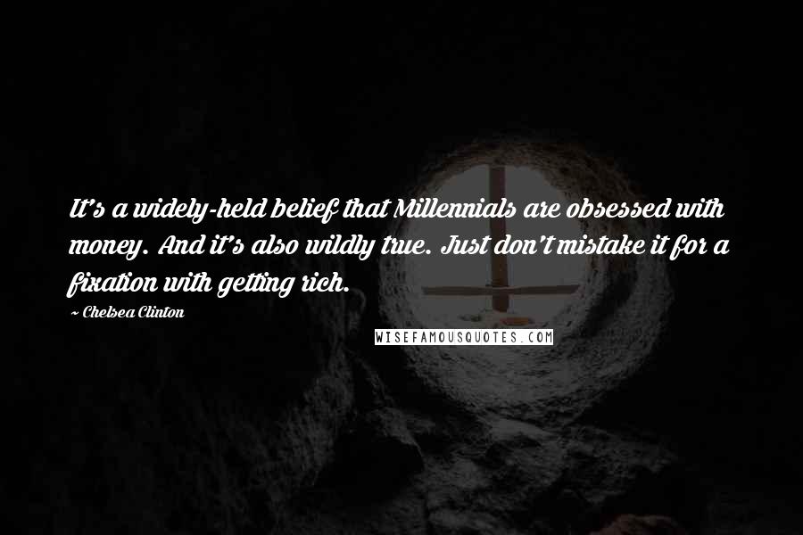 Chelsea Clinton Quotes: It's a widely-held belief that Millennials are obsessed with money. And it's also wildly true. Just don't mistake it for a fixation with getting rich.