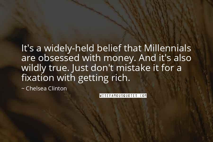 Chelsea Clinton Quotes: It's a widely-held belief that Millennials are obsessed with money. And it's also wildly true. Just don't mistake it for a fixation with getting rich.