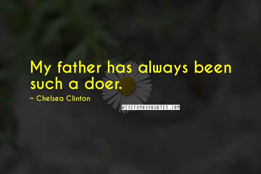 Chelsea Clinton Quotes: My father has always been such a doer.