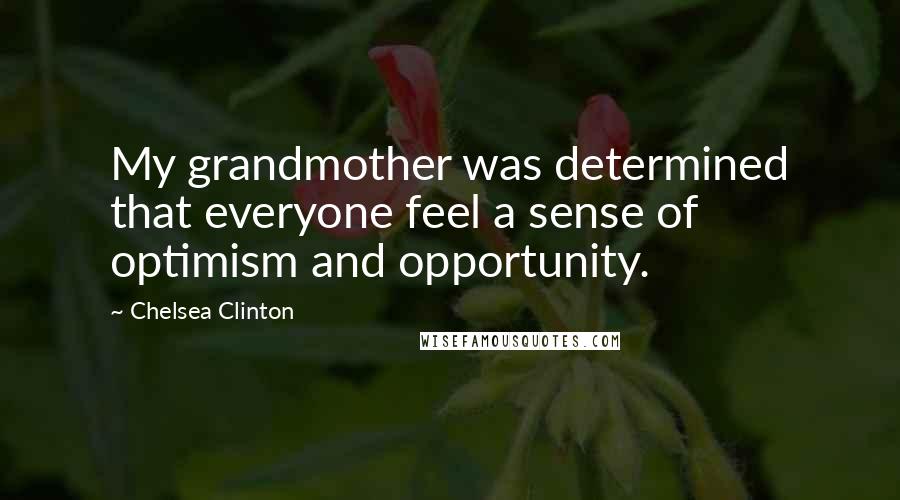 Chelsea Clinton Quotes: My grandmother was determined that everyone feel a sense of optimism and opportunity.