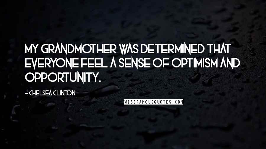 Chelsea Clinton Quotes: My grandmother was determined that everyone feel a sense of optimism and opportunity.