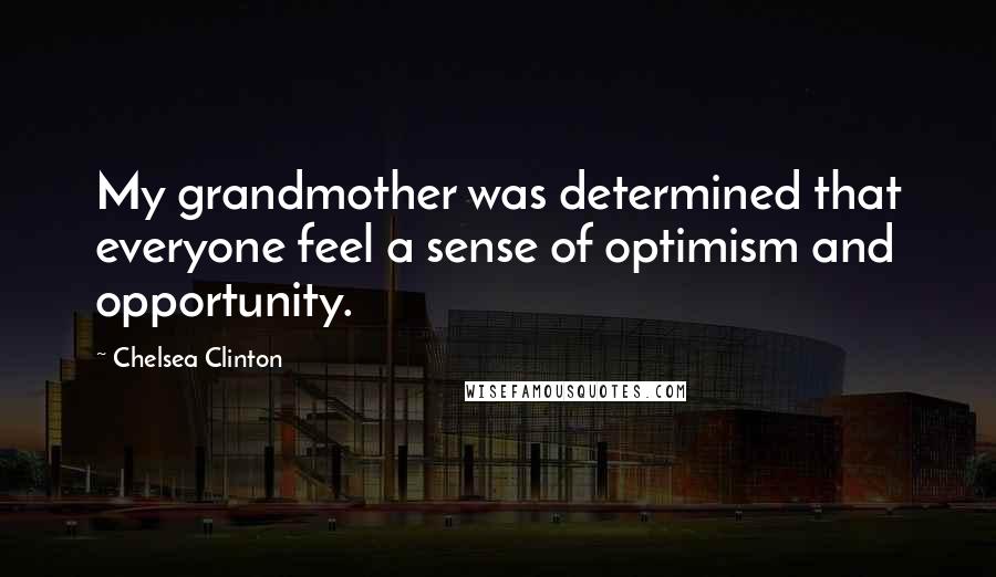 Chelsea Clinton Quotes: My grandmother was determined that everyone feel a sense of optimism and opportunity.