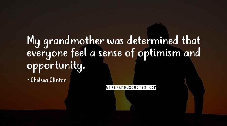 Chelsea Clinton Quotes: My grandmother was determined that everyone feel a sense of optimism and opportunity.