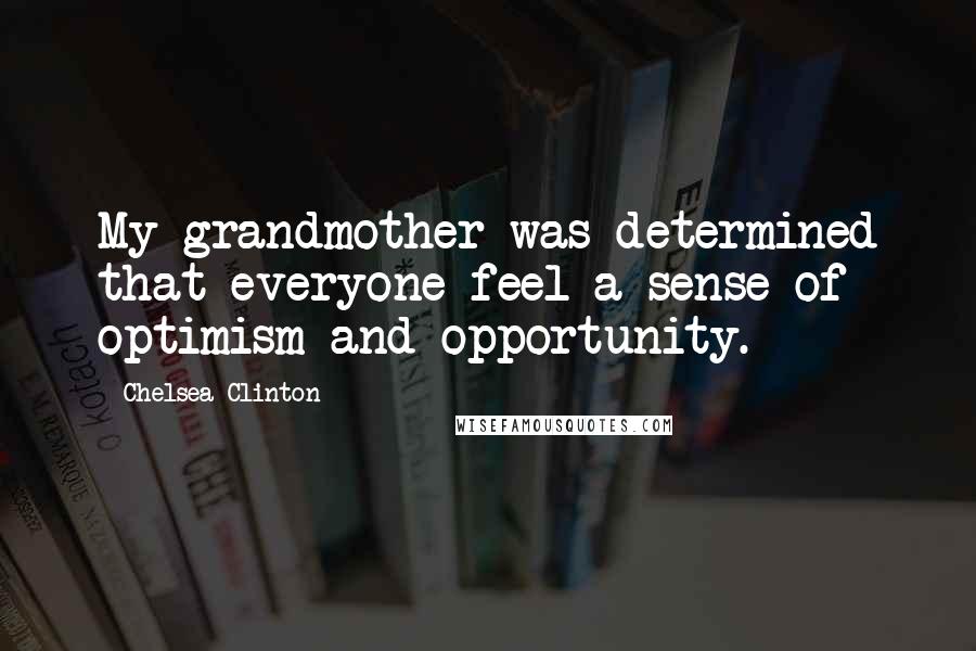 Chelsea Clinton Quotes: My grandmother was determined that everyone feel a sense of optimism and opportunity.