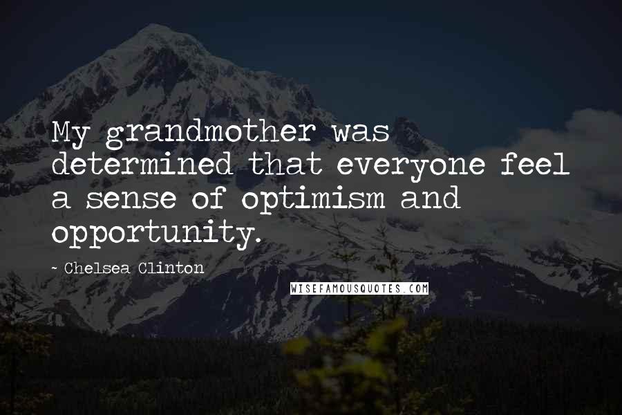 Chelsea Clinton Quotes: My grandmother was determined that everyone feel a sense of optimism and opportunity.