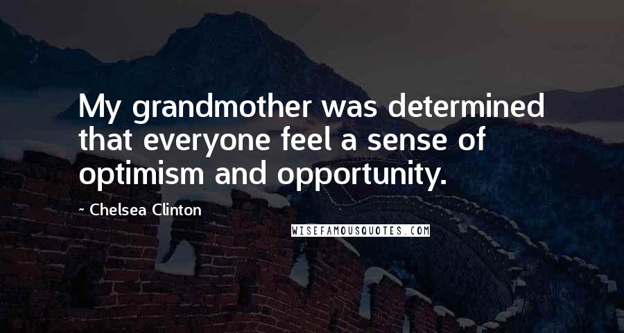 Chelsea Clinton Quotes: My grandmother was determined that everyone feel a sense of optimism and opportunity.