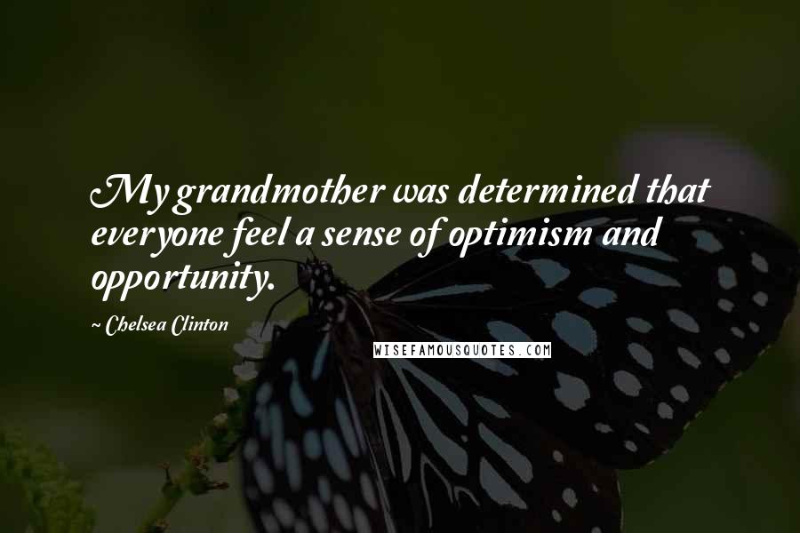 Chelsea Clinton Quotes: My grandmother was determined that everyone feel a sense of optimism and opportunity.