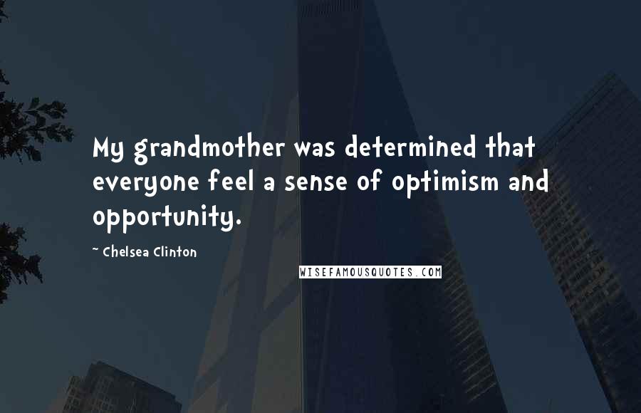 Chelsea Clinton Quotes: My grandmother was determined that everyone feel a sense of optimism and opportunity.