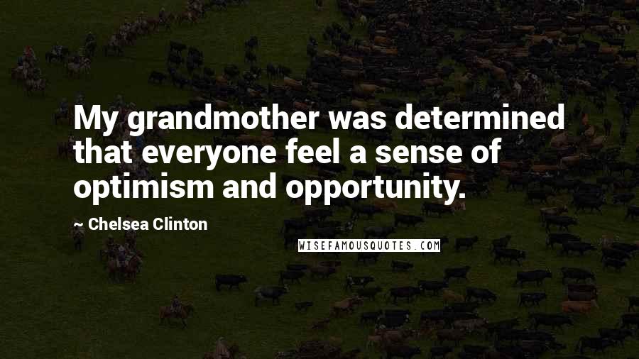 Chelsea Clinton Quotes: My grandmother was determined that everyone feel a sense of optimism and opportunity.