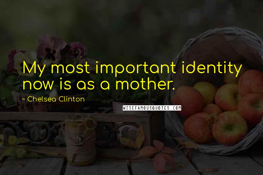 Chelsea Clinton Quotes: My most important identity now is as a mother.