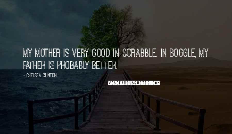 Chelsea Clinton Quotes: My mother is very good in Scrabble. In Boggle, my father is probably better.