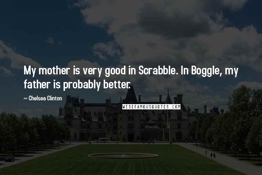 Chelsea Clinton Quotes: My mother is very good in Scrabble. In Boggle, my father is probably better.