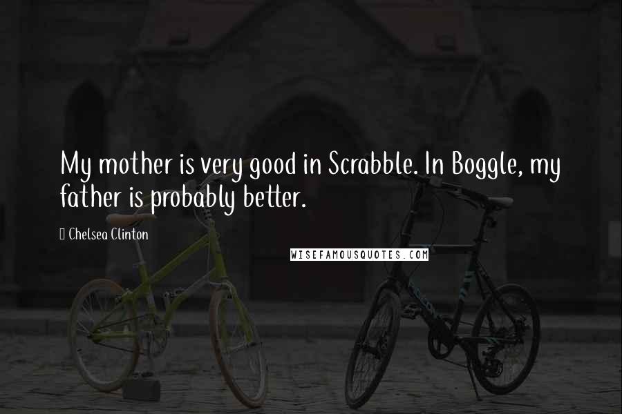 Chelsea Clinton Quotes: My mother is very good in Scrabble. In Boggle, my father is probably better.