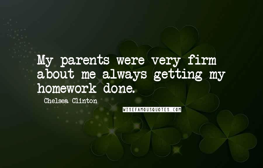 Chelsea Clinton Quotes: My parents were very firm about me always getting my homework done.