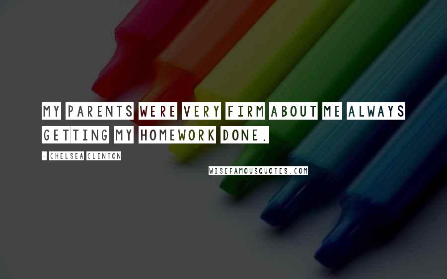 Chelsea Clinton Quotes: My parents were very firm about me always getting my homework done.