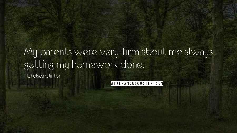 Chelsea Clinton Quotes: My parents were very firm about me always getting my homework done.