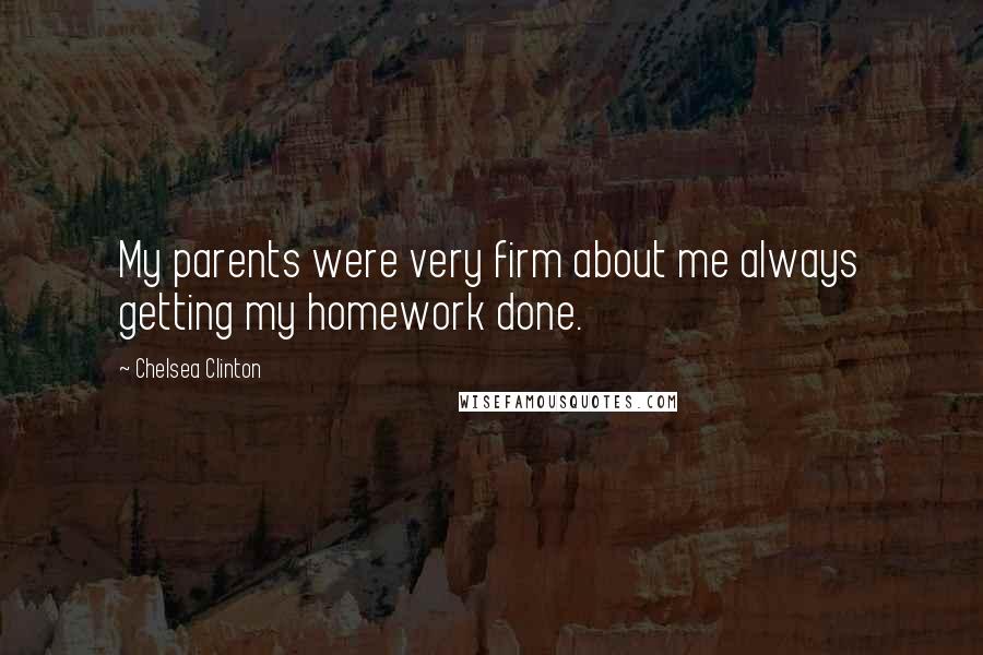 Chelsea Clinton Quotes: My parents were very firm about me always getting my homework done.